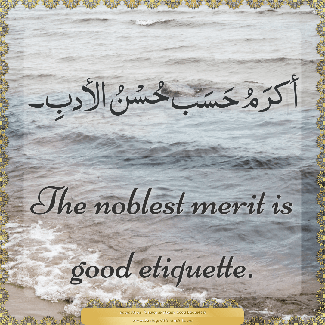 The noblest merit is good etiquette.
